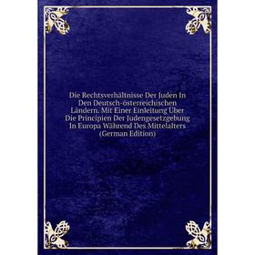 

Книга Die Rechtsverhältnisse Der Juden In Den Deutsch-österreichischen Ländern. Mit Einer Einleitung Über Die Principien Der Judengesetzgebung In Euro