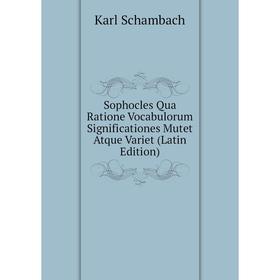 

Книга Sophocles Qua Ratione Vocabulorum Significationes Mutet Atque Variet (Latin Edition)