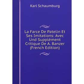 

Книга La Farce De Patelin Et Ses Imitations: Avec Und Supplément Critique De A. Banzer