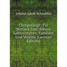 

Книга Chorgesänge: Für Mittlere Und Höhere Lehranstalten, Familien Und Vereine (German Edition)