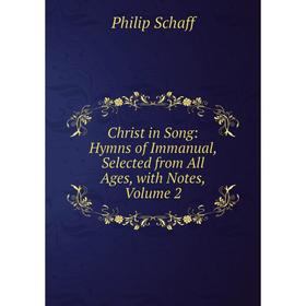 

Книга Christ in Song: Hymns of Immanual, Selected from All Ages, with Notes, Volume 2