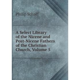 

Книга A Select Library of the Nicene and Post-Nicene Fathers of the Christian Church, Volume 5