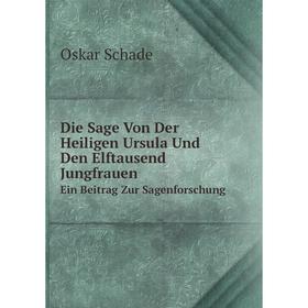 

Книга Die Sage Von Der Heiligen Ursula Und Den Elftausend JungfrauenEin Beitrag Zur Sagenforschung