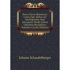 

Книга Nova Clavis Hoinerica: Cujus Ope Aditus Ad Intelligendos Sine Interprete Iliadis Libros Omnibus Recluditur, Volume 6