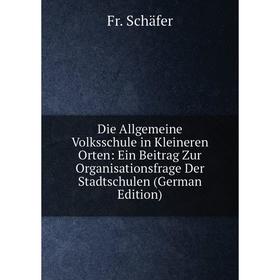 

Книга Die Allgemeine Volksschule in Kleineren Orten: Ein Beitrag Zur Organisationsfrage Der Stadtschulen