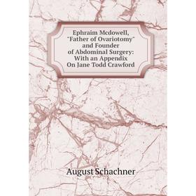 

Книга Ephraim Mcdowell, Father of Ovariotomy and Founder of Abdominal Surgery: With an Appendix On Jane Todd Crawford