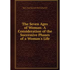 

Книга The Seven Ages of Woman: A Consideration of the Successive Phases of a Woman's Life