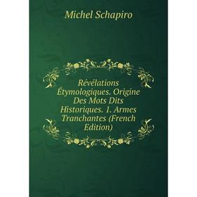 

Книга Révélations Étymologiques. Origine Des Mots Dits Historiques. 1. Armes Tranchantes (French Edition)