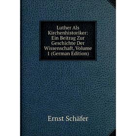 

Книга Luther Als Kirchenhistoriker: Ein Beitrag Zur Geschichte Der Wissenschaft, Volume 1