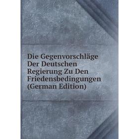 

Книга Die Gegenvorschläge Der Deutschen Regierung Zu Den Friedensbedingungen (German Edition)
