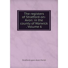 

Книга The registers of Stratford-on-Avon: in the county of Warwick. Volume 6