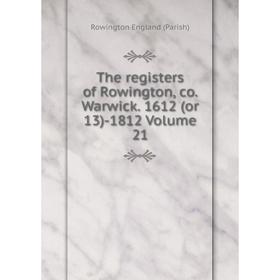 

Книга The registers of Rowington, co. Warwick. 1612 (or 13)-1812 Volume 21