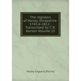 

Книга The registers of Harley, Shropshire: 1745-6-1812; Transcribed by T. R. Horton Volume 23