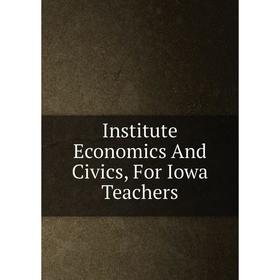 

Книга Institute Economics And Civics, For Iowa Teachers