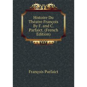 

Книга Histoire Du Théatre François By F. and C. Parfaict. (French Edition)