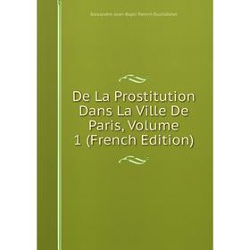 

Книга De La Prostitution Dans La Ville De Paris, Volume 1 (French Edition)