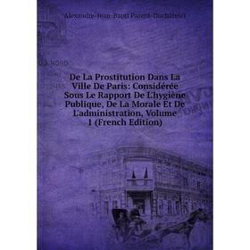 

Книга De La Prostitution Dans La Ville De Paris: Considérée Sous Le Rapport De L'hygiène Publique, De La Morale Et De L'administration, Volume 1 (Fren