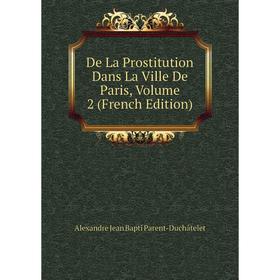 

Книга De La Prostitution Dans La Ville De Paris, Volume 2 (French Edition)