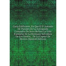 

Книга Carta Edificante, En Que El P. Antonio De Paredes De La Extinguida Compañia De Jesvs Refiere La Vida Exemplar De La Hermana Salvadora De Los San