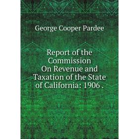 

Книга Report of the Commission On Revenue and Taxation of the State of California: 1906.