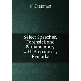 

Книга Select Speeches, Forensick and Parliamentary, with Preparatory Remarks