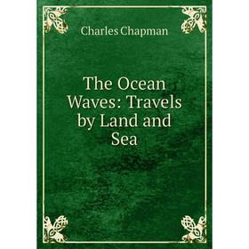 

Книга The Ocean Waves: Travels by Land and Sea