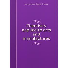

Книга Chemistry applied to arts and manufactures