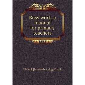

Книга Busy work, a manual for primary teachers