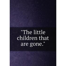 

Книга The little children that are gone.