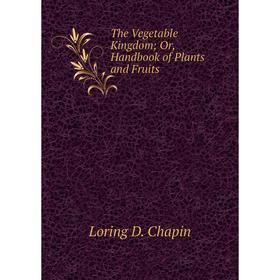 

Книга The Vegetable Kingdom; Or, Handbook of Plants and Fruits
