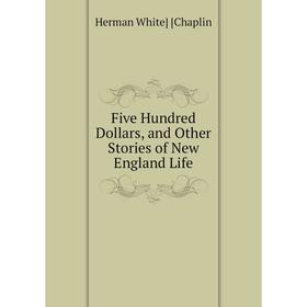 

Книга Five Hundred Dollars, and Other Stories of New England Life