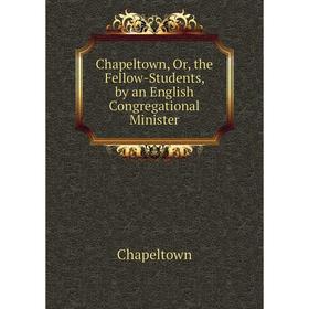 

Книга Chapeltown, Or, the Fellow-Students, by an English Congregational Minister