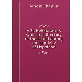 

Книга A St. Helena who's who, or a directory of the island during the captivity of Napoleon
