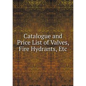 

Книга Catalogue and Price List of Valves, Fire Hydrants, Etc