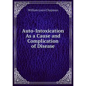 

Книга Auto-Intoxication As a Cause and Complication of Disease