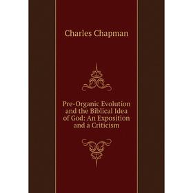 

Книга Pre-Organic Evolution and the Biblical Idea of God: An Exposition and a Criticism
