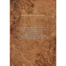 

Книга Constitution of the Grand Chapter of Royal Arch Masons of the state of New York, together with the code of procedure, forms of petitions, etc. R