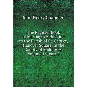 

Книга The Register Book of Marriages Belonging to the Parish of St. George, Hanover Square, in the County of Middlesex