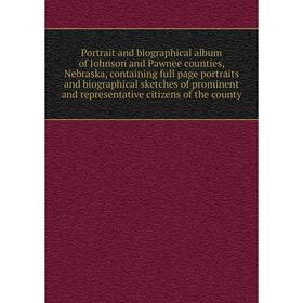 

Книга Portrait and biographical album of Johnson and Pawnee counties, Nebraska, containing full page portraits and biographical sketches of prominent