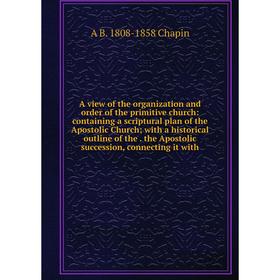 

Книга A view of the organization and order of the primitive church: containing a scriptural plan of the Apostolic Church; with a historical outline of