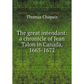 

Книга The great intendant: a chronicle of Jean Talon in Canada, 1665-1672