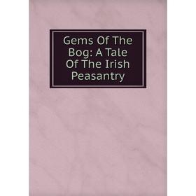 

Книга Gems Of The Bog: A Tale Of The Irish Peasantry