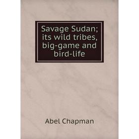 

Книга Savage Sudan; its wild tribes, big-game and bird-life