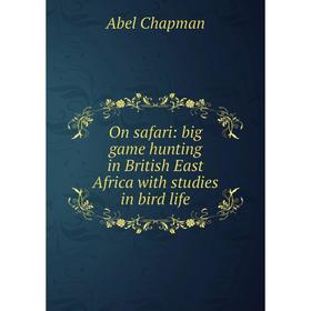 

Книга On safari: big game hunting in British East Africa with studies in bird Life