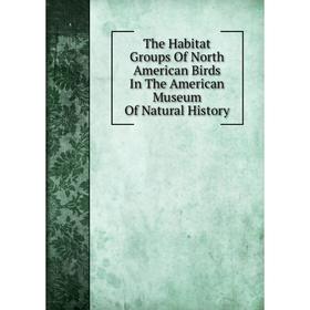 

Книга The Habitat Groups Of North American Birds In The American Museum Of Natural History