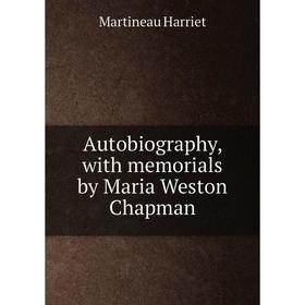 

Книга Autobiography, with memorials by Maria Weston Chapman