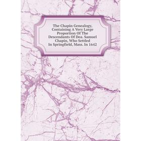 

Книга The Chapin Genealogy, Containing A Very Large Proportion Of The Descendants Of Dea. Samuel Chapin, Who Settled In Springfield