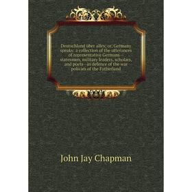 

Книга Deutschland über alles; or, Germany speaks: a collection of the utterances of representative Germans-statesmen, military leaders, scholars, and