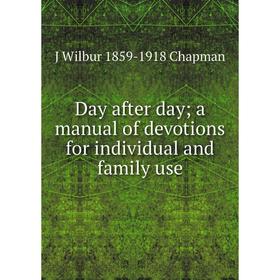 

Книга Day after day; a manual of devotions for individual and family use