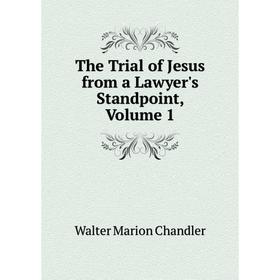 

Книга The Trial of Jesus from a Lawyer's Standpoint, Volume 1